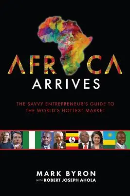 L'Afrique arrive : Le guide de l'entrepreneur avisé sur le marché le plus dynamique du monde - Africa Arrives: The Savvy Entrepreneur's Guide to the World's Hottest Market