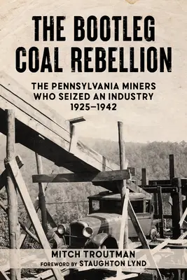 La rébellion du charbon clandestin : Les mineurs de Pennsylvanie qui se sont emparés d'une industrie : 1925-1942 - The Bootleg Coal Rebellion: The Pennsylvania Miners Who Seized an Industry: 1925-1942