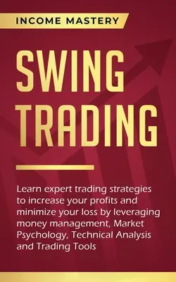 Swing Trading : Apprenez des stratégies de trading expertes pour augmenter vos profits et minimiser vos pertes en vous appuyant sur la gestion de l'argent, le marché et la gestion des risques. - Swing Trading: Learn expert trading strategies to increase your profits and minimize your loss by leveraging money management, Market