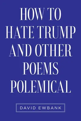 Comment haïr Trump et autres poèmes polémiques - How to Hate Trump and Other Poems Polemical