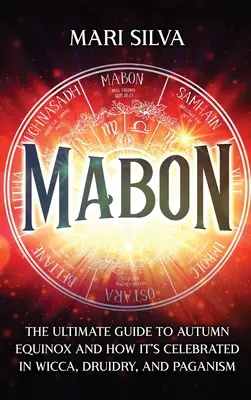 Mabon : Le guide ultime de l'équinoxe d'automne et de sa célébration dans la Wicca, la Druiderie et le Paganisme. - Mabon: The Ultimate Guide to Autumn Equinox and How It's Celebrated in Wicca, Druidry, and Paganism
