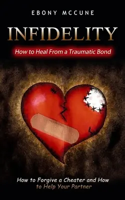 Infidélité : Comment guérir d'un lien traumatique (Comment pardonner à un infidèle et comment aider votre partenaire) - Infidelity: How to Heal From a Traumatic Bond (How to Forgive a Cheater and How to Help Your Partner)
