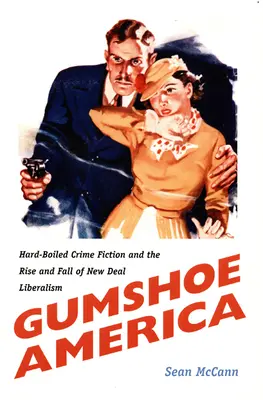 Gumshoe America : La fiction policière dure et la montée et la chute du libéralisme du New Deal - Gumshoe America: Hard-Boiled Crime Fiction and the Rise and Fall of New Deal Liberalism