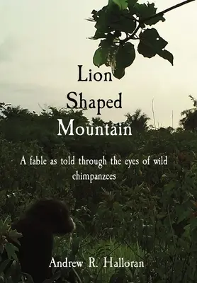 La montagne en forme de lion : Une fable racontée à travers les yeux de chimpanzés sauvages - Lion Shaped Mountain: A fable as told through the eyes of wild chimpanzees