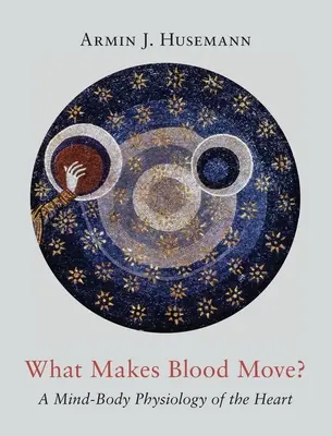 Qu'est-ce qui fait bouger le sang ? Une physiologie corps-esprit du cœur - What Makes Blood Move?: A Mind-Body Physiology of the Heart
