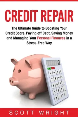 Réparation de crédit : Le guide ultime pour améliorer votre cote de crédit, rembourser vos dettes, économiser de l'argent et gérer vos finances personnelles. - Credit Repair: The Ultimate Guide to Boosting Your Credit Score, Paying off Debt, Saving Money and Managing Your Personal Finances in