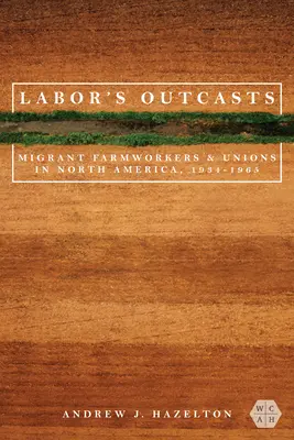Les exclus du travail : Les travailleurs agricoles migrants et les syndicats en Amérique du Nord, 1934-1966 - Labor's Outcasts: Migrant Farmworkers and Unions in North America, 1934-1966