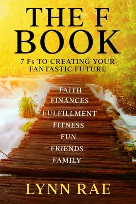 Le livre des F : 7 Fs POUR CRÉER VOTRE FUTUR FANTASTIQUE - The F Book: 7 Fs TO CREATING YOUR FANTASTIC FUTURE