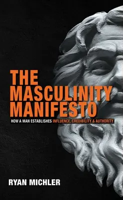 Le manifeste de la masculinité : Comment un homme établit son influence, sa crédibilité et son autorité - The Masculinity Manifesto: How a Man Establishes Influence, Credibility and Authority
