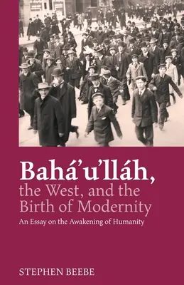 Baha'u'llah, l'Occident et la naissance de la modernité : Un essai sur l'éveil de l'humanité - Baha'u'llah, the West, and the Birth of Modernity: An Essay on the Awakening of Humanity