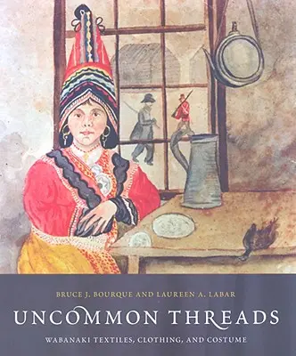 Uncommon Threads : Textiles, vêtements et costumes abénaquis - Uncommon Threads: Wabanaki Textiles, Clothing, and Costume