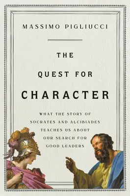 La quête du caractère : Ce que l'histoire de Socrate et d'Alcibiade nous apprend sur notre recherche de bons leaders - The Quest for Character: What the Story of Socrates and Alcibiades Teaches Us about Our Search for Good Leaders