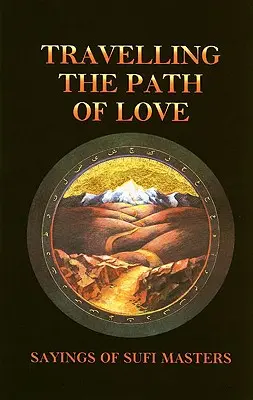 Parcourir le chemin de l'amour : Dires de maîtres soufis - Travelling the Path of Love: Sayings of Sufi Masters