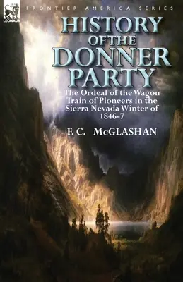 Histoire du groupe Donner : L'épreuve du train de pionniers dans la Sierra Nevada pendant l'hiver 1846-1847 - History of the Donner Party: The Ordeal of the Wagon Train of Pioneers in the Sierra Nevada Winter of 1846-7