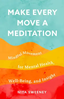 Faites de chaque mouvement une méditation : Le mouvement conscient pour la santé mentale, le bien-être et la perspicacité - Make Every Move a Meditation: Mindful Movement for Mental Health, Well-Being, and Insight