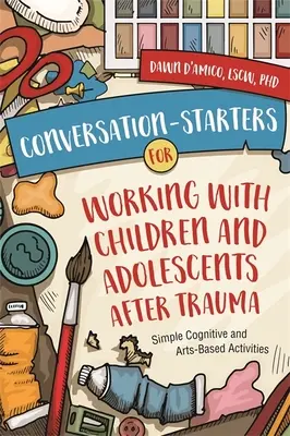 Conversation-Starters for Working with Children and Adolescents After Trauma : Activités cognitives et artistiques simples - Conversation-Starters for Working with Children and Adolescents After Trauma: Simple Cognitive and Arts-Based Activities