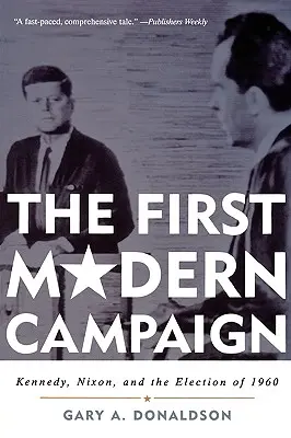 La première campagne moderne : Kennedy, Nixon et l'élection de 1960 - The First Modern Campaign: Kennedy, Nixon, and the Election of 1960