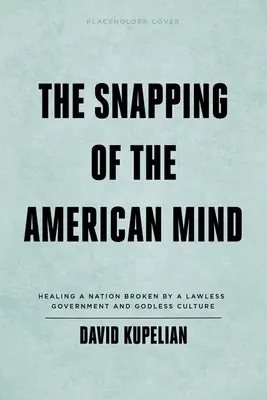 L'effondrement de l'esprit américain : Guérir une nation brisée par un gouvernement sans foi ni loi et une culture sans Dieu - The Snapping of the American Mind: Healing a Nation Broken by a Lawless Government and Godless Culture