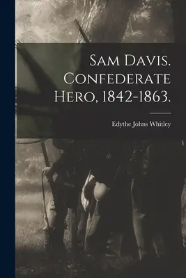 Sam Davis. Le héros confédéré, 1842-1863. (Whitley Edythe Johns (Rucker) 1900-) - Sam Davis. Confederate Hero, 1842-1863. (Whitley Edythe Johns (Rucker) 1900-)