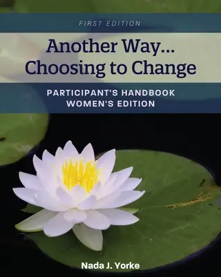 Une autre façon... de choisir de changer : Manuel du participant - Édition pour femmes - Another Way...Choosing to Change: Participant's Handbook - Women's Edition