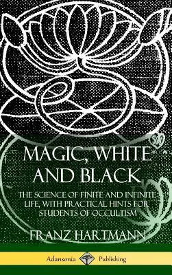 La magie, blanche et noire : La science de la vie finie et infinie, avec des conseils pratiques pour les étudiants en occultisme (couverture rigide) - Magic, White and Black: The Science of Finite and Infinite Life, with Practical Hints for Students of Occultism (Hardcover)