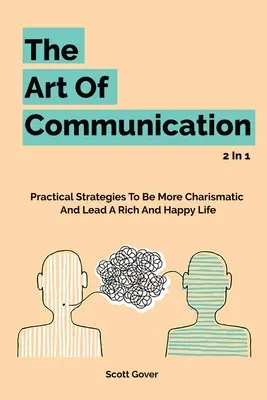 L'art de la communication 2 en 1 : Stratégies pratiques pour être plus charismatique et mener une vie riche et heureuse - The Art Of Communication 2 In 1: Practical Strategies To Be More Charismatic And Lead A Rich And Happy Life