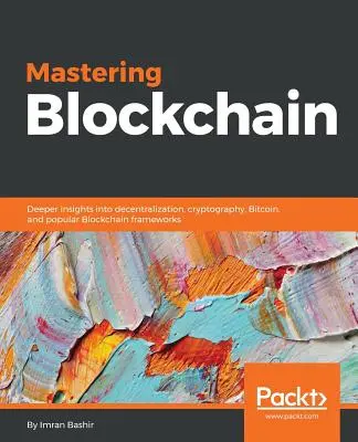 Maîtrise de la blockchain : Approfondissement de la décentralisation, de la cryptographie, du Bitcoin et des frameworks Blockchain les plus populaires. - Mastering Blockchain: Deeper insights into decentralization, cryptography, Bitcoin, and popular Blockchain frameworks