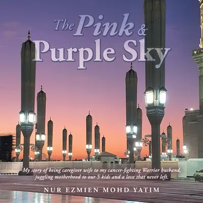 Le ciel rose et violet : Mon histoire d'épouse aidante de mon mari guerrier luttant contre le cancer, jonglant avec la maternité de nos 5 enfants et l'amour de la vie. - The Pink & Purple Sky: My Story of Being Caregiver Wife to My Cancer-Fighting Warrior Husband, Juggling Motherhood to Our 5 Kids and a Love T