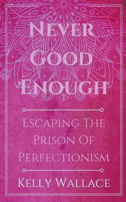 Jamais assez bien - Échapper à la prison du perfectionnisme - Never Good Enough - Escaping The Prison Of Perfectionism