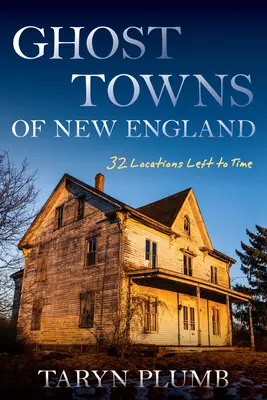 Villes fantômes de Nouvelle-Angleterre : Trente-deux lieux perdus dans le temps - Ghost Towns of New England: Thirty-Two Locations Lost to Time