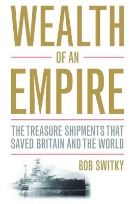 La richesse d'un empire : Les expéditions de trésors qui ont sauvé la Grande-Bretagne et le monde - Wealth of an Empire: The Treasure Shipments That Saved Britain and the World
