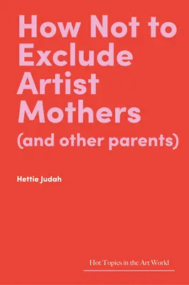 Comment ne pas exclure les mères artistes (et les autres parents) - How Not to Exclude Artist Mothers (and Other Parents)