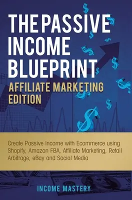 Le schéma directeur des revenus passifs - édition marketing d'affiliation : Créer un revenu passif avec le commerce électronique en utilisant Shopify, Amazon FBA, le marketing d'affiliation, la vente au détail. - The Passive Income Blueprint Affiliate Marketing Edition: Create Passive Income with Ecommerce using Shopify, Amazon FBA, Affiliate Marketing, Retail