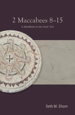 2 Maccabées 8-15 : Un manuel sur le texte grec - 2 Maccabees 8-15: A Handbook on the Greek Text