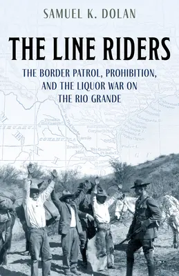 The Line Riders : La patrouille frontalière, la prohibition et la guerre de l'alcool sur le Rio Grande - The Line Riders: The Border Patrol, Prohibition, and the Liquor War on the Rio Grande