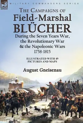 Les campagnes du maréchal Blcher pendant la guerre de Sept Ans, la guerre d'Indépendance et les guerres napoléoniennes, 1758-1815 - The Campaigns of Field-Marshal Blcher During the Seven Years War, the Revolutionary War and the Napoleonic Wars, 1758-1815