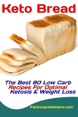 Pain Keto : Les 80 meilleures recettes à faible teneur en glucides pour une cétose optimale et la perte de poids - Keto Bread: The Best 80 Low Carb Recipes For Optimal Ketosis & Weight Loss