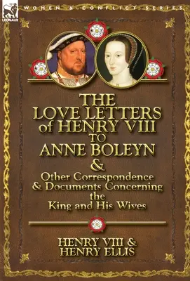 Les lettres d'amour d'Henri VIII à Anne Boleyn et autres correspondances et documents concernant le roi et ses épouses - The Love Letters of Henry VIII to Anne Boleyn & Other Correspondence & Documents Concerning the King and His Wives