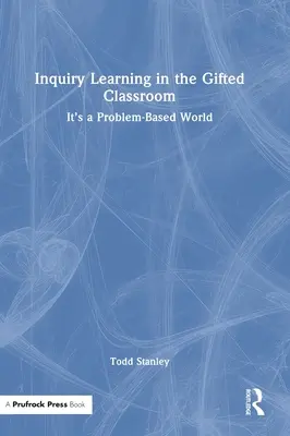 L'apprentissage par enquête dans la classe des élèves doués : Un monde basé sur les problèmes - Inquiry Learning in the Gifted Classroom: It's a Problem-Based World