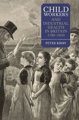 Les enfants travailleurs et la santé industrielle en Grande-Bretagne, 1780-1850 - Child Workers and Industrial Health in Britain, 1780-1850