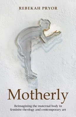 Motherly : Réimaginer le corps maternel dans la théologie féministe et l'art contemporain - Motherly: Reimagining the Maternal Body in Feminist Theology and Contemporary Art