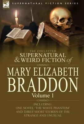 La collection de romans surnaturels et étranges de Mary Elizabeth Braddon : Volume 1 - Comprenant un roman « Le fantôme blanc » et trois nouvelles de Th. - The Collected Supernatural and Weird Fiction of Mary Elizabeth Braddon: Volume 1-Including One Novel 'The White Phantom' and Three Short Stories of Th