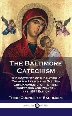 Catéchisme de Baltimore : Les doctrines de l'Église catholique - Leçons sur Dieu, ses commandements, le Christ, le péché, la confession et la prière - le 1891 - Baltimore Catechism: The Doctrines of the Catholic Church - Lessons on God, His Commandments, Christ, Sin, Confession and Prayer - the 1891