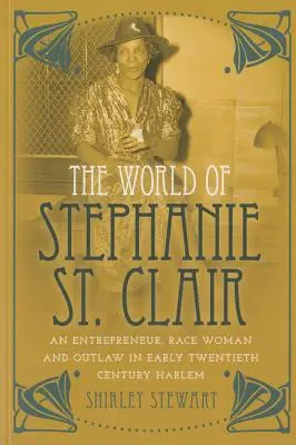 Le monde de Stephanie St : Clair : une entrepreneuse, une femme de race et une hors-la-loi dans le Harlem du début du vingtième siècle - The World of Stephanie St. Clair: An Entrepreneur, Race Woman and Outlaw in Early Twentieth Century Harlem