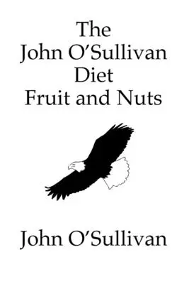 The John O'Sullivan Diet Fruit and Nuts : Mon manifeste et un régime de guérison - The John O'Sullivan Diet Fruit and Nuts: My Manifesto and a Diet for Healing