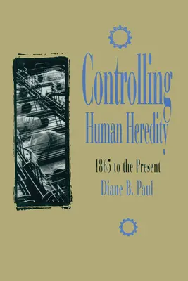 Le contrôle de l'hérédité humaine : de 1865 à nos jours - Controlling Human Heredity: 1865 to the Present