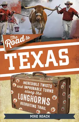 La route du Texas : Incroyables rebondissements et virages improbables sur la piste de recrutement des Texas Longhorns - The Road to Texas: Incredible Twists and Improbable Turns Along the Texas Longhorns Recruiting Trail