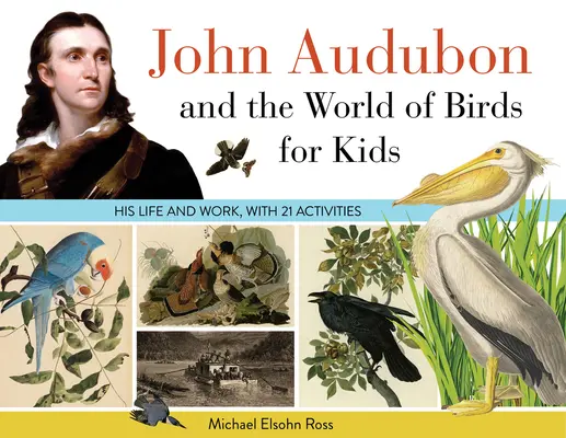 John Audubon et le monde des oiseaux pour les enfants : sa vie et son œuvre, avec 21 activités Volume 76 - John Audubon and the World of Birds for Kids: His Life and Works, with 21 Activities Volume 76