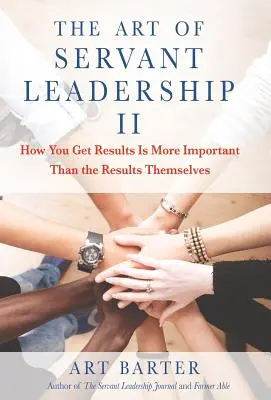 L'art du Servant Leadership II : La manière dont vous obtenez des résultats est plus importante que les résultats eux-mêmes - The Art of Servant Leadership II: How You Get Results Is More Important than the Results Themselves