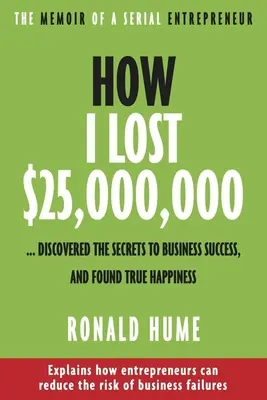 Comment j'ai perdu 25 000 000 $ ... : J'ai découvert les secrets de la réussite en affaires et j'ai trouvé le vrai bonheur - How I Lost $25,000,000 ...: Discovered the Secrets to Business Success, and Found True Happiness